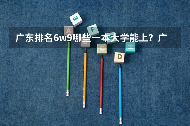 广东排名6w9哪些一本大学能上?广州大学能吗?
