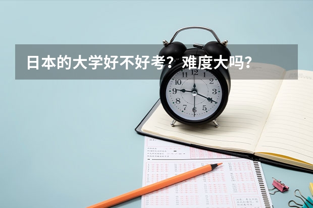 日本的大学好不好考？难度大吗？