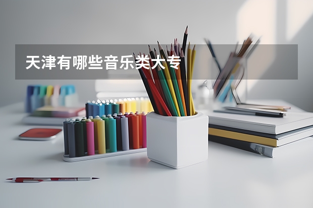天津有哪些音乐类大专