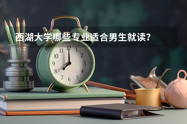 西湖大学哪些专业适合男生就读？