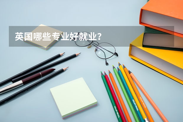 英国哪些专业好就业？