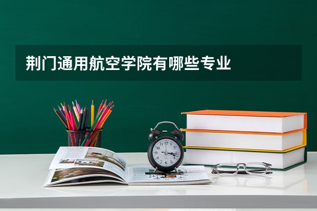荆门通用航空学院有哪些专业