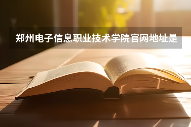 郑州电子信息职业技术学院官网地址是多少