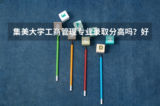 集美大学工商管理专业录取分高吗？好就业吗？今年好进吗？