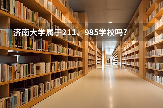 济南大学属于211、985学校吗?