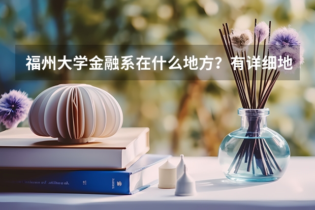福州大学金融系在什么地方？有详细地址吗？？