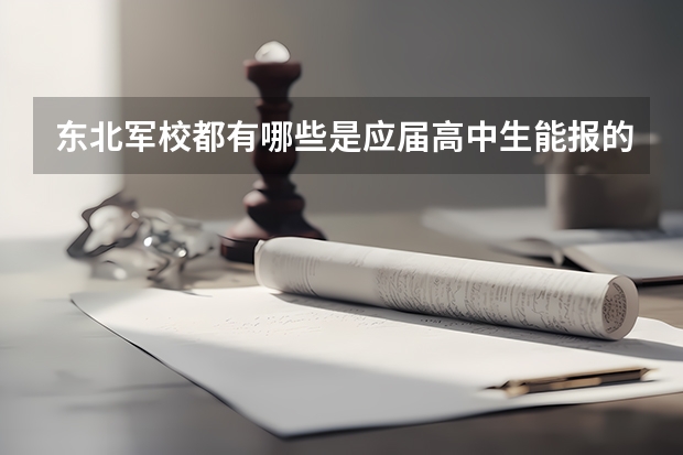东北军校都有哪些是应届高中生能报的啊?分数分别是多少?
