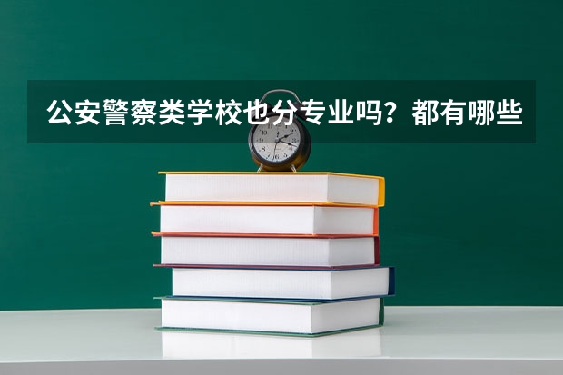 公安警察类学校也分专业吗？都有哪些专业？