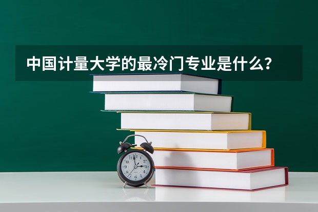 中国计量大学的最冷门专业是什么？