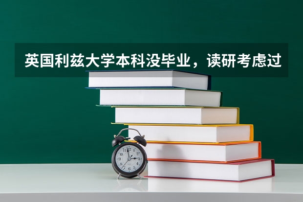 英国利兹大学本科没毕业，读研考虑过吗？