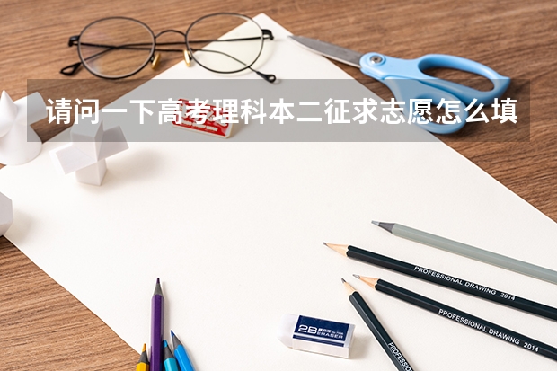 请问一下高考理科本二征求志愿怎么填报,急!
