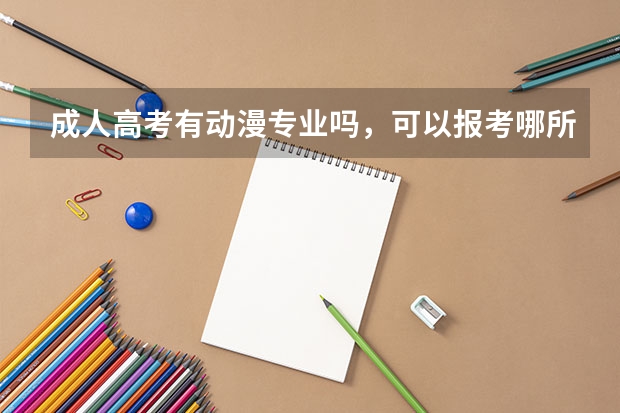 成人高考有动漫专业吗，可以报考哪所大学呢