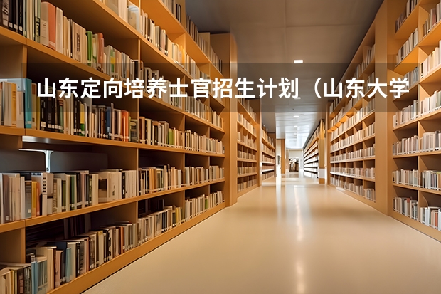 山东定向培养士官招生计划（山东大学研究生录取分数线？）