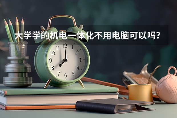 大学学的机电一体化不用电脑可以吗？