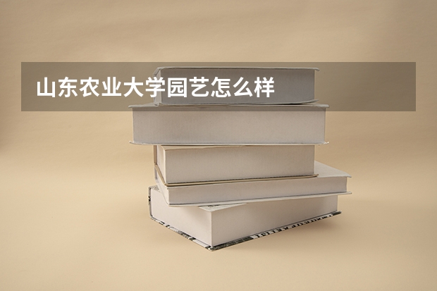 山东农业大学园艺怎么样