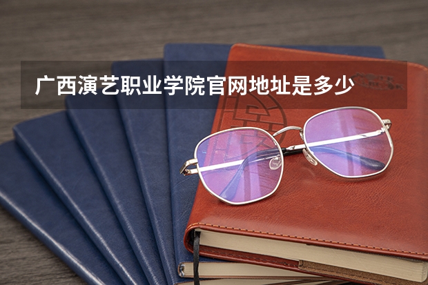 广西演艺职业学院官网地址是多少
