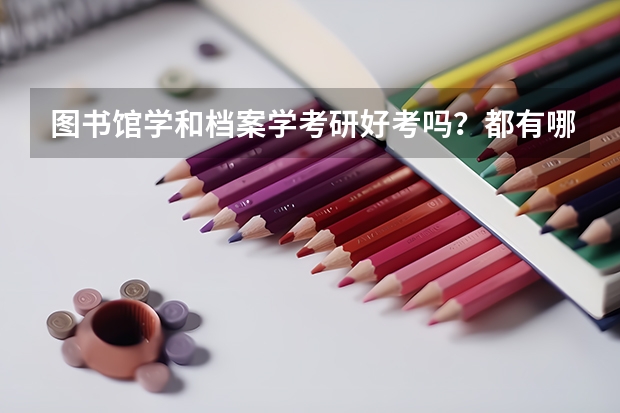 图书馆学和档案学考研好考吗？都有哪些学校有这专业？什么学校好考？（不要求是名牌的）