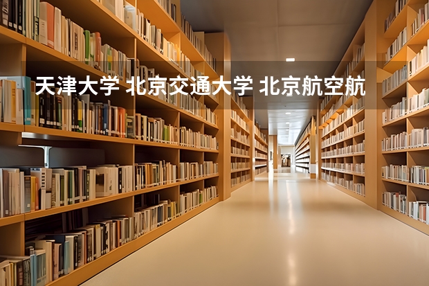 天津大学 北京交通大学 北京航空航天大学 中国地质大学 哪个好