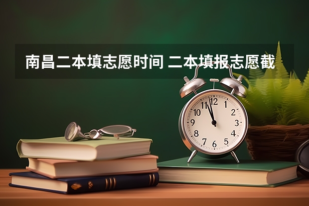 南昌二本填志愿时间 二本填报志愿截止时间