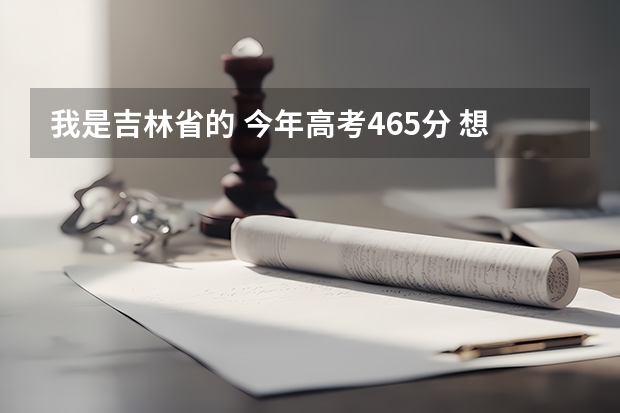 我是吉林省的 今年高考465分 想报护理专业 (专科)吉林省内有什么好的医科学校可以进呢?万分焦急!