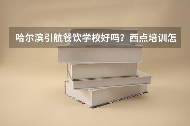 哈尔滨引航餐饮学校好吗?西点培训怎么样?