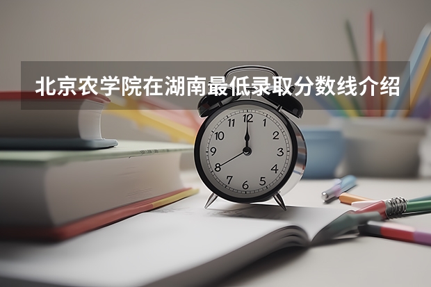 北京农学院在湖南最低录取分数线介绍