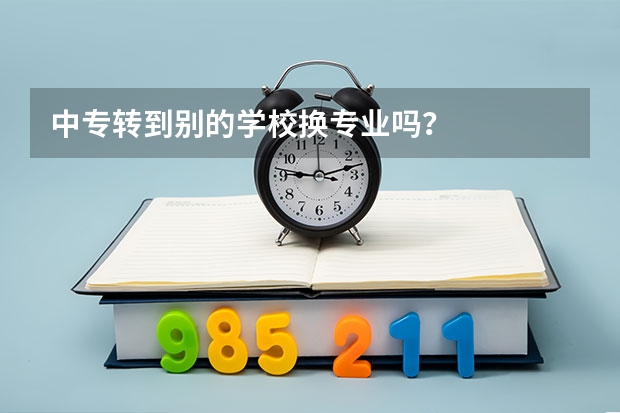 中专转到别的学校换专业吗?
