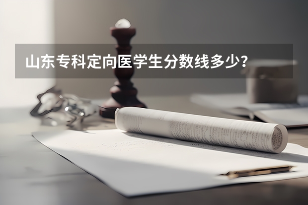 山东专科定向医学生分数线多少?