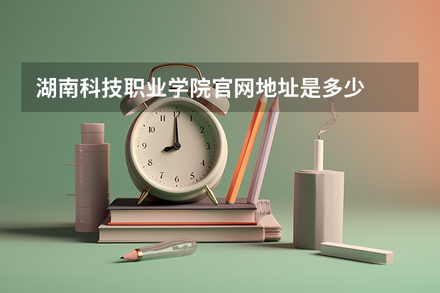 湖南科技职业学院官网地址是多少