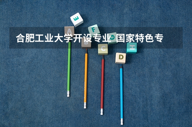 合肥工业大学开设专业  国家特色专业有什么
