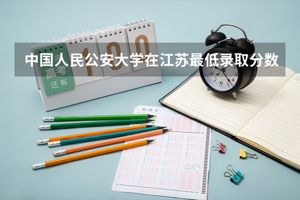 中国人民公安大学在江苏最低录取分数线介绍