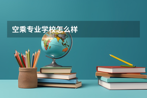 空乘专业学校怎么样