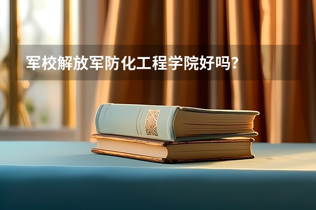 军校解放军防化工程学院好吗？
