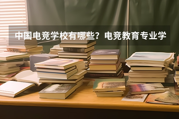 中国电竞学校有哪些?电竞教育专业学校多少分能上?