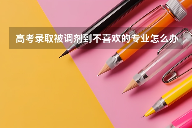高考录取被调剂到不喜欢的专业怎么办?