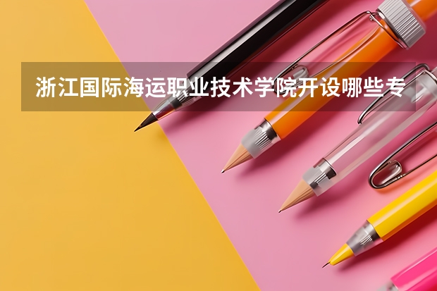 浙江国际海运职业技术学院开设哪些专业,浙江国际海运职业技术学院招生专业名单汇总