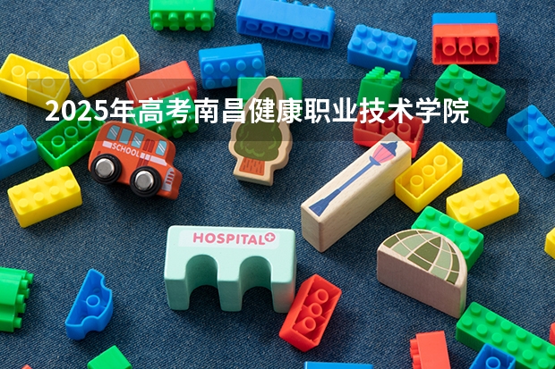 2025年高考南昌健康职业技术学院在湖南招生计划是什么