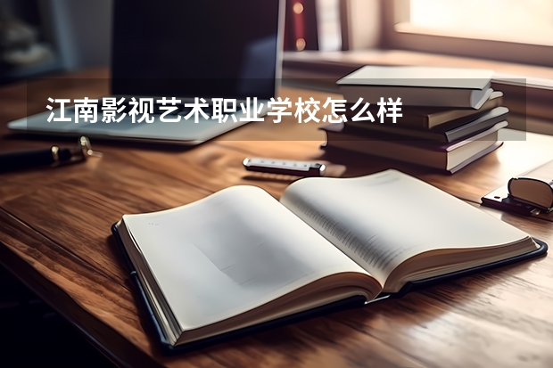 江南影视艺术职业学校怎么样
