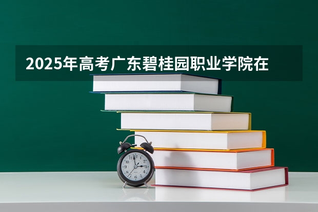 2025年高考广东碧桂园职业学院在河南招生计划是什么