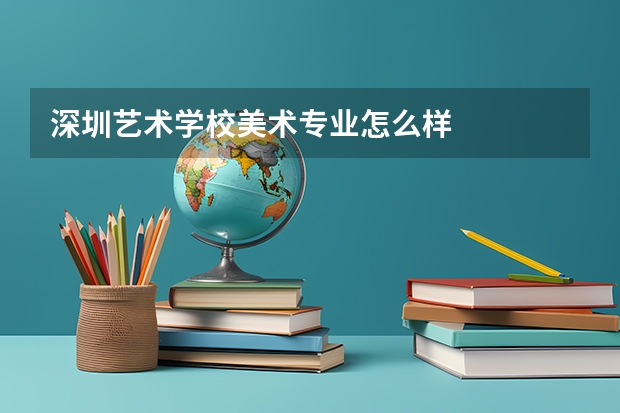 深圳艺术学校美术专业怎么样