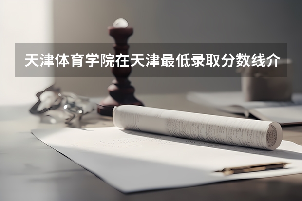 天津体育学院在天津最低录取分数线介绍