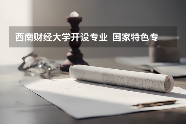西南财经大学开设专业  国家特色专业有什么
