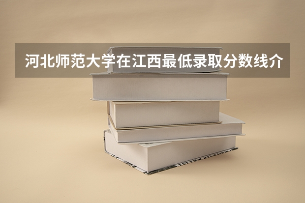 河北师范大学在江西最低录取分数线介绍