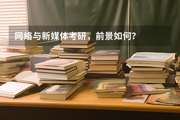 网络与新媒体考研，前景如何？