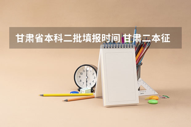 甘肃省本科二批填报时间 甘肃二本征集志愿录取时间表