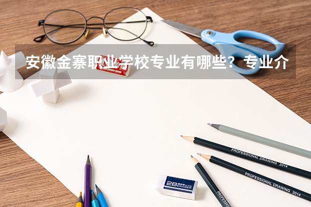 安徽金寨职业学校专业有哪些?专业介绍