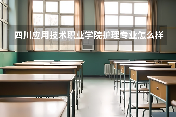 四川应用技术职业学院护理专业怎么样