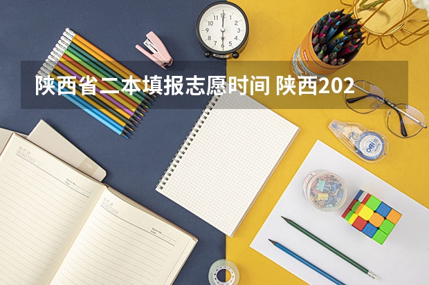 陕西省二本填报志愿时间 陕西2023高考二本志愿填报时间