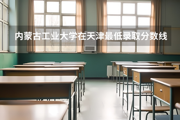 内蒙古工业大学在天津最低录取分数线介绍