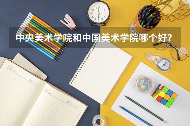 中央美术学院和中国美术学院哪个好?